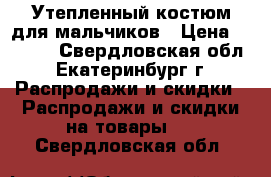 Утепленный костюм для мальчиков › Цена ­ 1 100 - Свердловская обл., Екатеринбург г. Распродажи и скидки » Распродажи и скидки на товары   . Свердловская обл.